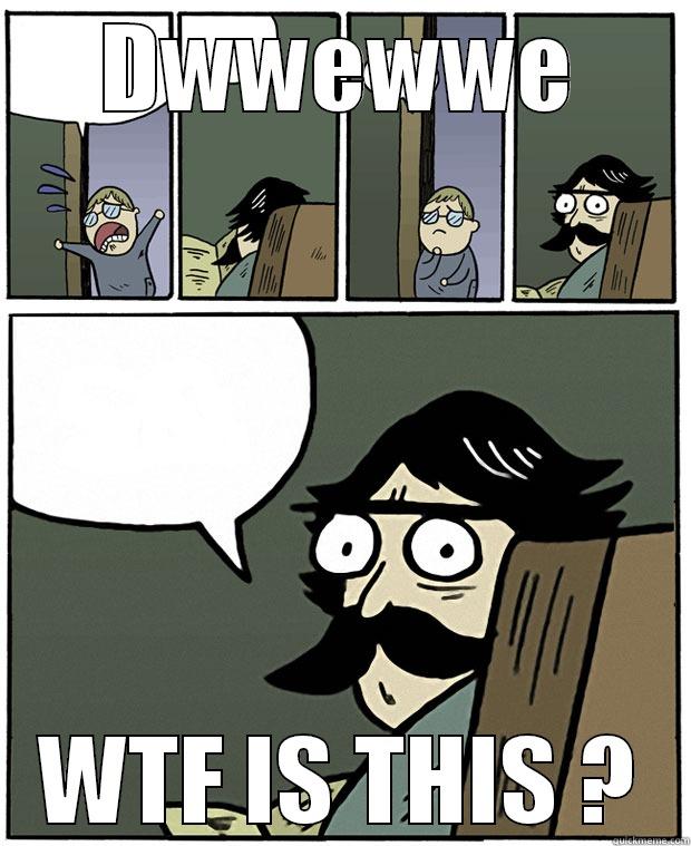 DWWEWWE WTF IS THIS ? Stare Dad