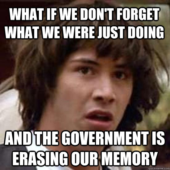 What if we don't forget what we were just doing And the government is erasing our memory  conspiracy keanu