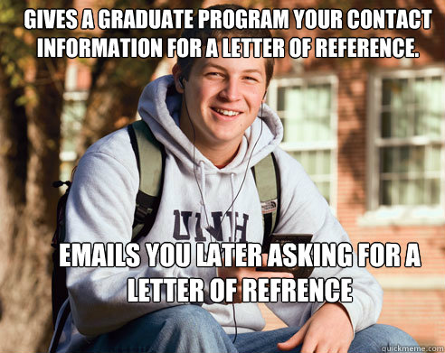 Gives a graduate program your contact information for a letter of reference.  Emails you later asking for a letter of refrence  College Freshman