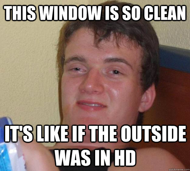 this window is so clean It's like if the outside was in HD - this window is so clean It's like if the outside was in HD  10 Guy