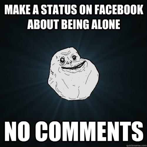 make a status on facebook about being alone no comments   Forever Alone