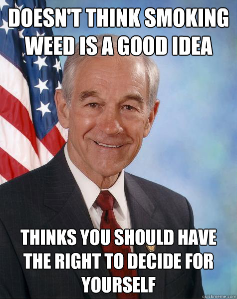 doesn't think smoking weed is a good idea thinks you should have the right to decide for yourself  Ron Paul