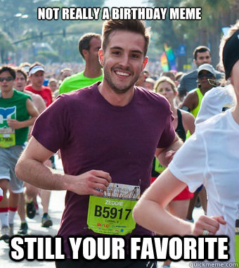 Not really a birthday meme still your favorite  Rediculously Photogenic Guy