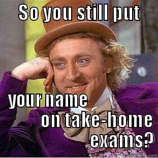      SO YOU STILL PUT           YOUR NAME                              ON TAKE-HOME                          EXAMS? Creepy Wonka
