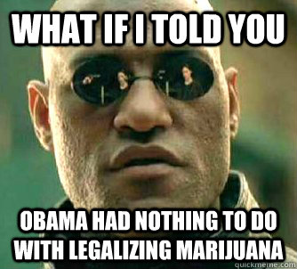 what if i told you obama had nothing to do with legalizing marijuana  Matrix Morpheus