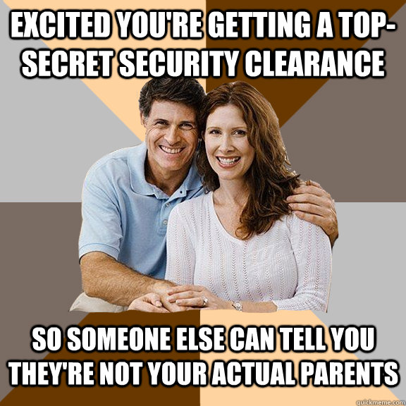 excited you're getting a top-secret security clearance so someone else can tell you they're not your actual parents   Scumbag Parents