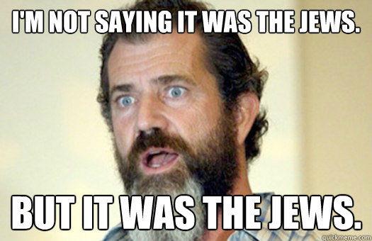 I'm not saying it was the Jews. But it was the Jews.  Lax Bro Mel Gibson