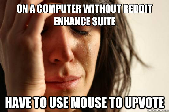 On a computer without reddit enhance suite  Have to use mouse to upvote - On a computer without reddit enhance suite  Have to use mouse to upvote  First World Problems