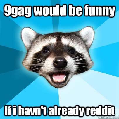 9gag would be funny If i havn't already reddit  Lame Pun Coon