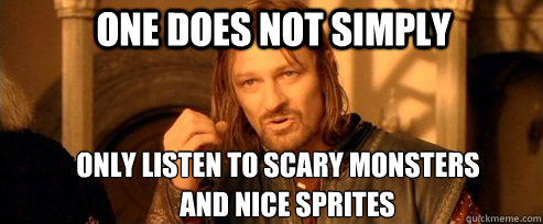 One does not simply only listen to Scary Monsters and nice sprites  One Does Not Simply