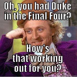 OH, YOU HAD DUKE IN THE FINAL FOUR? HOW'S THAT WORKING OUT FOR YOU? Condescending Wonka