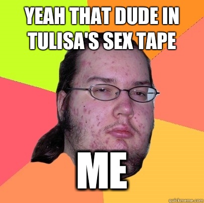 Yeah that dude in Tulisa's sex tape ME  Butthurt Dweller