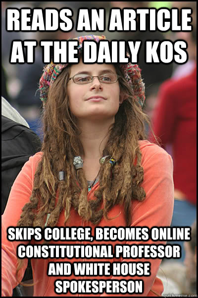 Reads an article at The Daily kos skips college, becomes online constitutional professor and white house spokesperson  College Liberal