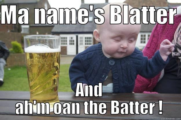 MA NAME'S BLATTER  AND AH'M OAN THE BATTER ! drunk baby
