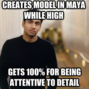 Creates model in Maya while high Gets 100% for being attentive to detail - Creates model in Maya while high Gets 100% for being attentive to detail  Straight A Stoner