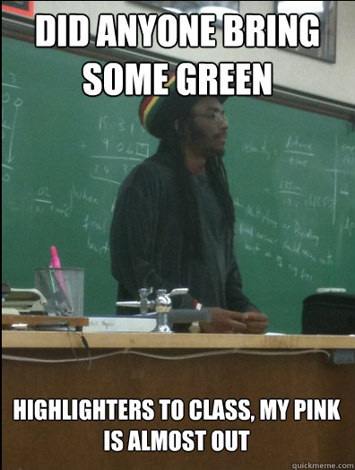 did anyone bring some green highlighters to class, my pink is almost out - did anyone bring some green highlighters to class, my pink is almost out  Rasta Science Teacher