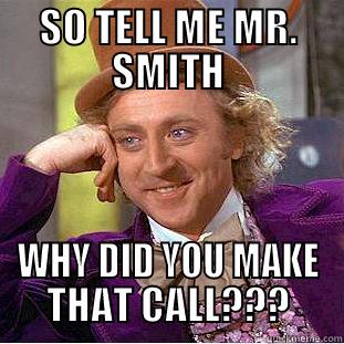 SO TELL ME MR. SMITH WHY DID YOU MAKE THAT CALL??? Condescending Wonka
