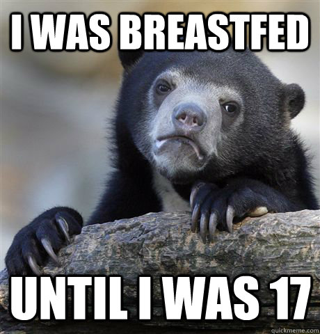 I was breastfed  until i was 17 - I was breastfed  until i was 17  confessionbear