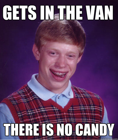 Gets in the van there is no candy  Bad Luck Brain