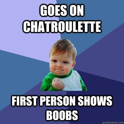 goes on chatroulette first person shows boobs  Success Kid