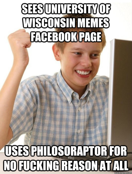 Sees University of Wisconsin Memes  Facebook Page Uses philosoraptor for no fucking reason at all  First Day on the Internet Kid