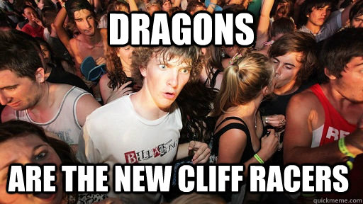 Dragons Are the new cliff racers   Sudden Clarity Clarence
