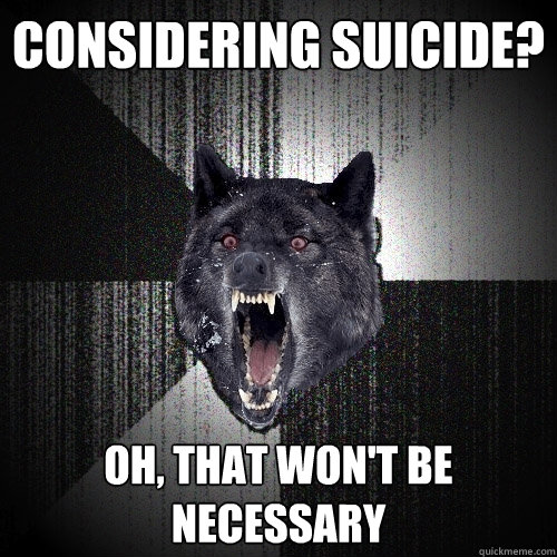 considering suicide? oh, that won't be necessary  Insanity Wolf