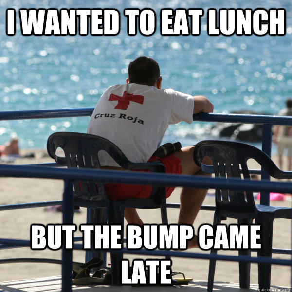 i wanted to eat lunch but the bump came late  lifeguard problems