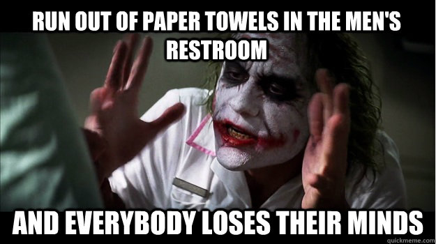 Run out of paper towels in the men's restroom AND EVERYBODY LOSES THEIR MINDS - Run out of paper towels in the men's restroom AND EVERYBODY LOSES THEIR MINDS  Joker Mind Loss