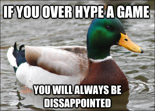 If you over hype a game you will always be dissappointed  Actual Advice Mallard