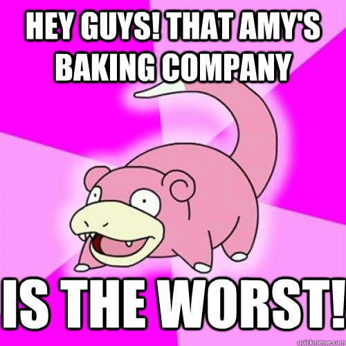 Hey guys! That Amy's Baking company is the worst! Slow Poke quickmeme