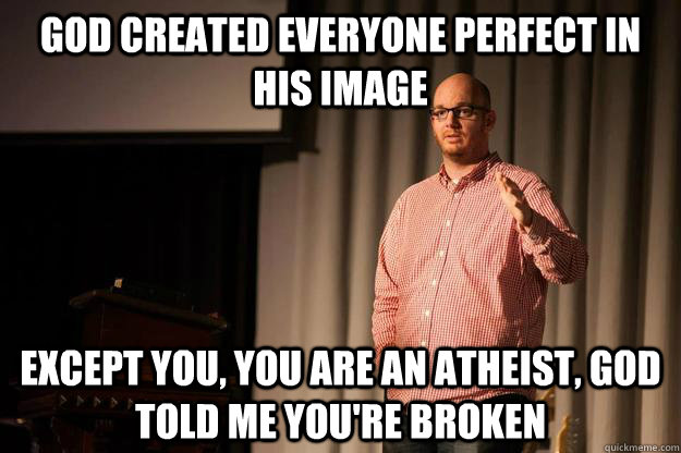 God created everyone perfect in his image Except You, you are an atheist, God told me you're broken - God created everyone perfect in his image Except You, you are an atheist, God told me you're broken  Hipster Pastor