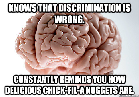 Knows that discrimination is wrong. Constantly reminds you how delicious chick-fil-a nuggets are.  Scumbag Brain