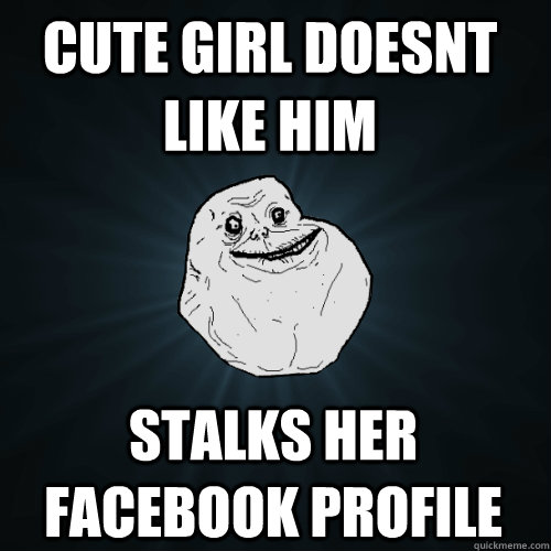 Cute girl doesnt like him stalks her facebook profile  Forever Alone