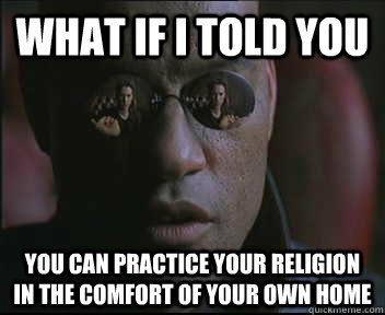What if I told you You can practice your religion in the comfort of your own home  Morpheus SC