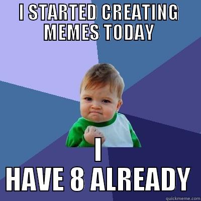 I STARTED CREATING MEMES TODAY I HAVE 8 ALREADY Success Kid