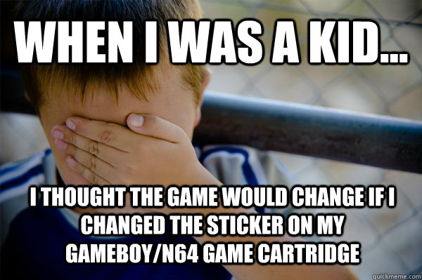 WHEN I WAS A KID... I thought the game would change if i changed the sticker on my gameboy/n64 game cartridge   Confession kid