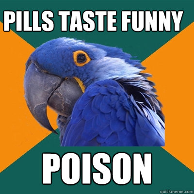 Pills taste funny POISON  Paranoid Parrot