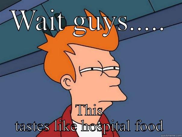 Hospital food  - WAIT GUYS..... THIS TASTES LIKE HOSPITAL FOOD Futurama Fry