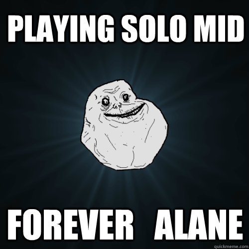 Playing solo mid forever   alane - Playing solo mid forever   alane  Forever Alone