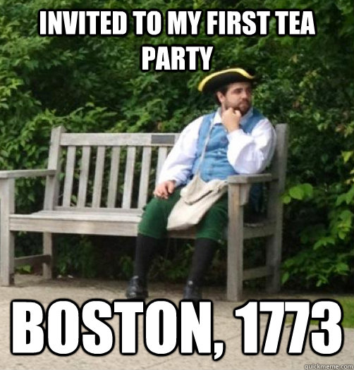 Invited to my first Tea Party Boston, 1773  