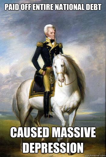 Paid off entire national debt Caused massive depression - Paid off entire national debt Caused massive depression  Scumbag Andrew Jackson