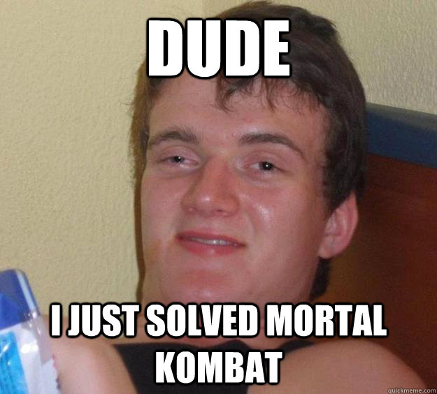 Dude I just solved mortal kombat  10 Guy