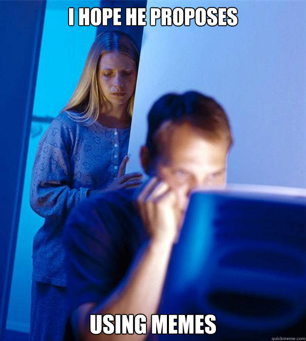 I hope he proposes  Using Memes  Redditors Wife