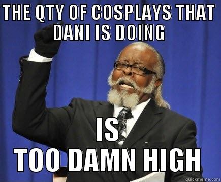 THE QTY OF COSPLAYS THAT DANI IS DOING IS TOO DAMN HIGH Too Damn High