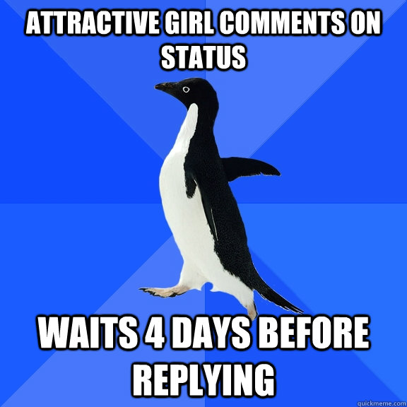 Attractive Girl comments on status waits 4 days before replying  Socially Awkward Penguin