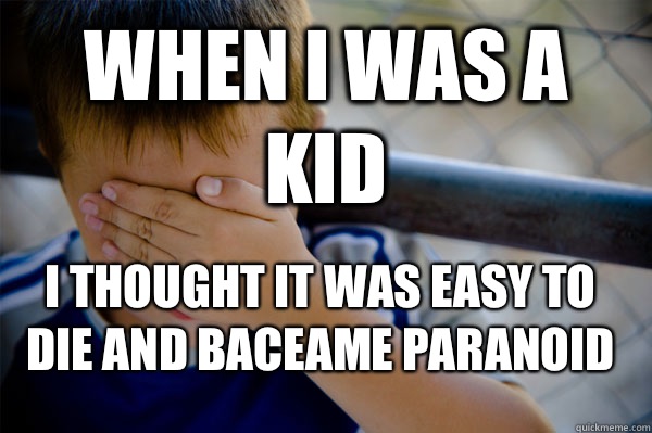 When I was a kid I thought it was easy to die and baceame paranoid  Confession kid