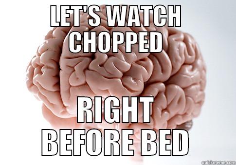 Such a good idea... - LET'S WATCH CHOPPED RIGHT BEFORE BED Scumbag Brain
