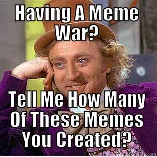 HAVING A MEME WAR? TELL ME HOW MANY OF THESE MEMES YOU CREATED? Condescending Wonka