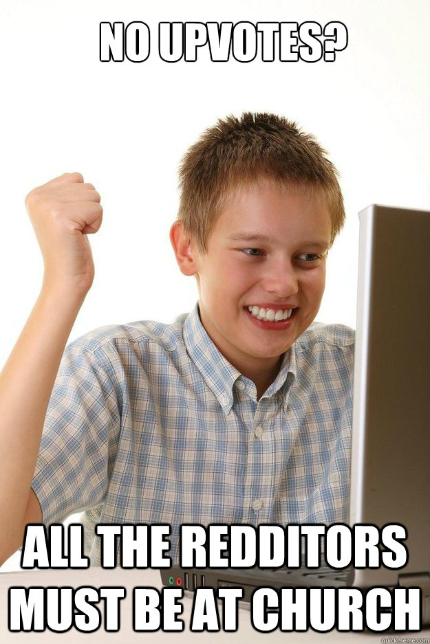 No upvotes? all the redditors must be at church  first time internet kid